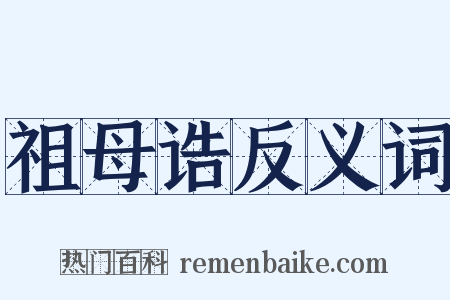 祖母诰反义词是什么意思的图片